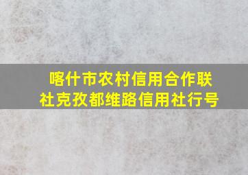 喀什市农村信用合作联社克孜都维路信用社行号