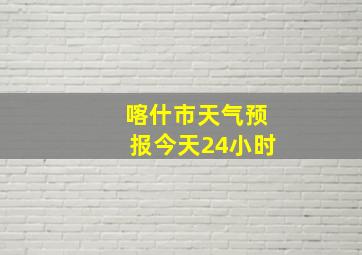 喀什市天气预报今天24小时