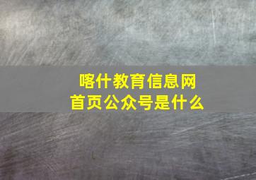 喀什教育信息网首页公众号是什么