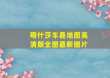 喀什莎车县地图高清版全图最新图片