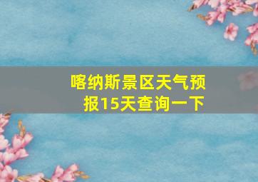 喀纳斯景区天气预报15天查询一下