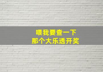 喂我要查一下那个大乐透开奖