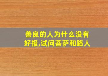 善良的人为什么没有好报,试问菩萨和路人