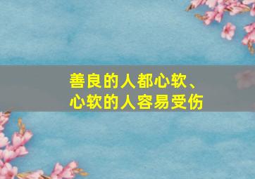 善良的人都心软、心软的人容易受伤