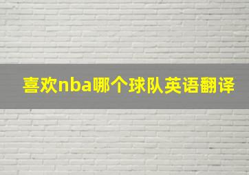 喜欢nba哪个球队英语翻译