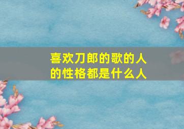 喜欢刀郎的歌的人的性格都是什么人