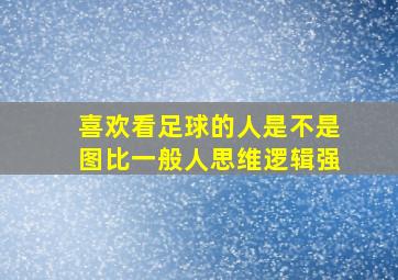 喜欢看足球的人是不是图比一般人思维逻辑强