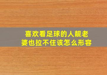 喜欢看足球的人靓老婆也拉不住该怎么形容