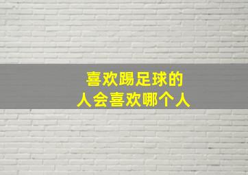 喜欢踢足球的人会喜欢哪个人