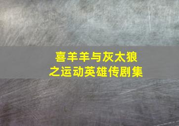 喜羊羊与灰太狼之运动英雄传剧集