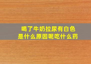 喝了牛奶拉尿有白色是什么原因呢吃什么药