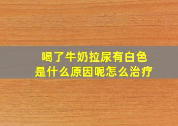 喝了牛奶拉尿有白色是什么原因呢怎么治疗