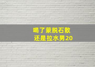 喝了蒙脱石散还是拉水男20