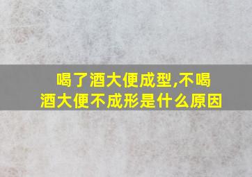 喝了酒大便成型,不喝酒大便不成形是什么原因