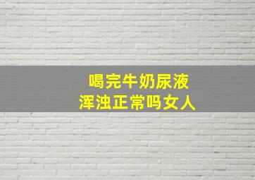 喝完牛奶尿液浑浊正常吗女人