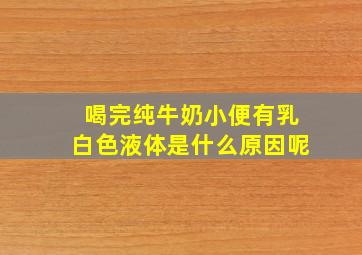 喝完纯牛奶小便有乳白色液体是什么原因呢