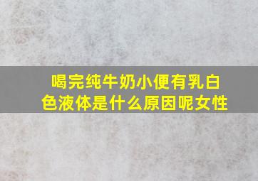 喝完纯牛奶小便有乳白色液体是什么原因呢女性