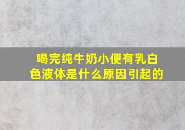 喝完纯牛奶小便有乳白色液体是什么原因引起的