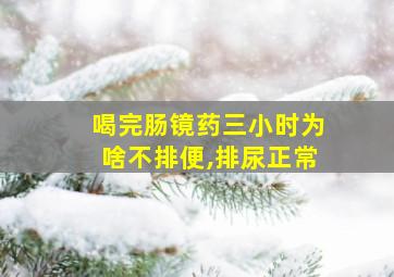 喝完肠镜药三小时为啥不排便,排尿正常