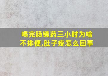 喝完肠镜药三小时为啥不排便,肚子疼怎么回事