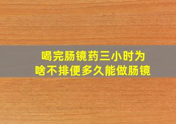 喝完肠镜药三小时为啥不排便多久能做肠镜