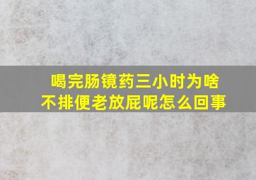 喝完肠镜药三小时为啥不排便老放屁呢怎么回事