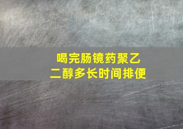 喝完肠镜药聚乙二醇多长时间排便