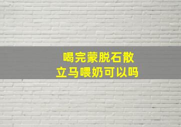 喝完蒙脱石散立马喂奶可以吗