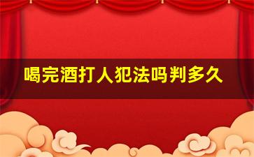 喝完酒打人犯法吗判多久