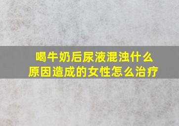 喝牛奶后尿液混浊什么原因造成的女性怎么治疗