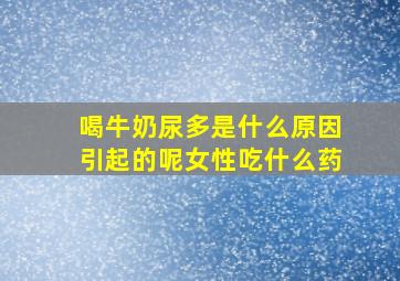 喝牛奶尿多是什么原因引起的呢女性吃什么药