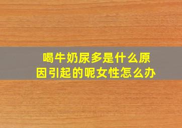 喝牛奶尿多是什么原因引起的呢女性怎么办