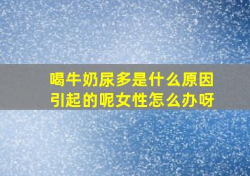 喝牛奶尿多是什么原因引起的呢女性怎么办呀