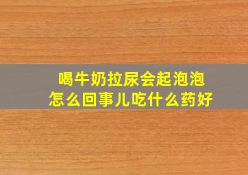 喝牛奶拉尿会起泡泡怎么回事儿吃什么药好