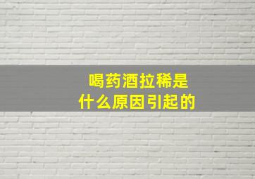 喝药酒拉稀是什么原因引起的