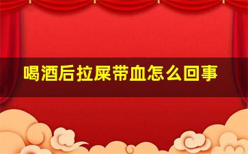 喝酒后拉屎带血怎么回事