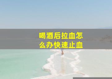 喝酒后拉血怎么办快速止血