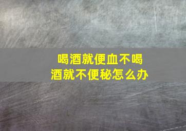 喝酒就便血不喝酒就不便秘怎么办