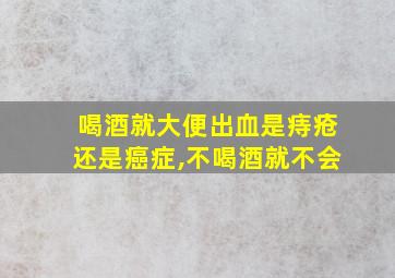 喝酒就大便出血是痔疮还是癌症,不喝酒就不会