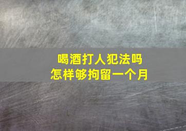 喝酒打人犯法吗怎样够拘留一个月