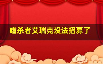 嗜杀者艾瑞克没法招募了