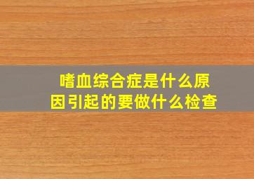 嗜血综合症是什么原因引起的要做什么检查