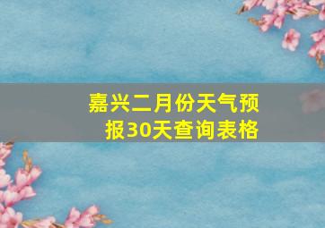 嘉兴二月份天气预报30天查询表格