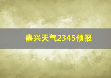 嘉兴天气2345预报