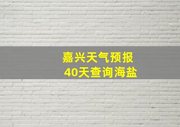 嘉兴天气预报40天查询海盐