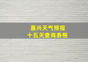 嘉兴天气预报十五天查询表格