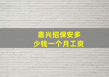 嘉兴招保安多少钱一个月工资