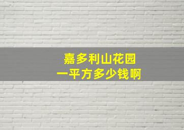 嘉多利山花园一平方多少钱啊