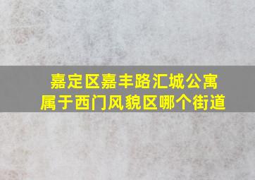 嘉定区嘉丰路汇城公寓属于西门风貌区哪个街道