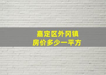 嘉定区外冈镇房价多少一平方